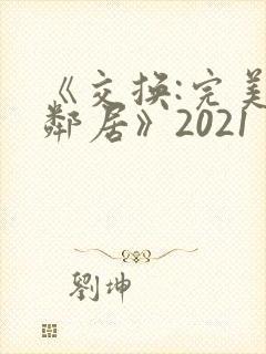 《交换:完美的邻居》2021