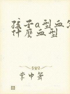 孩子a型血父母什么血型