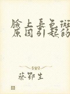 脸上长色斑什么原因引起的