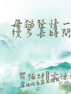 母猫发情一般持续多长时间