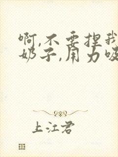 啊,不要捏我的奶子,用力吸啊,逼好爽啊