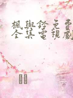 枫与铃免费观看全集电视剧loveme