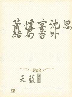 萧怀宴沈思芷大结局番外