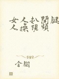 女人扒开腿让男人操视频