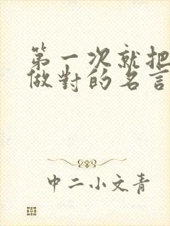 第一次就把事情做对的名言是提出