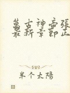 万古神帝张若尘最新章节正版免费阅读