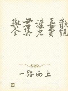 与君渡长欢短剧全集免费观看