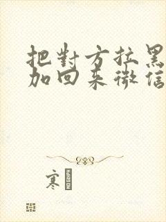 把对方拉黑怎么加回来微信