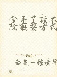 分手了该不该删除联系方式