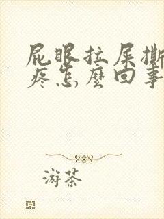 屁眼拉屎撕裂的疼怎么回事