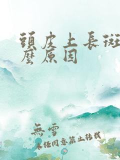 头皮上长斑是什么原因