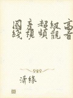 国产超级高清在线视频观看