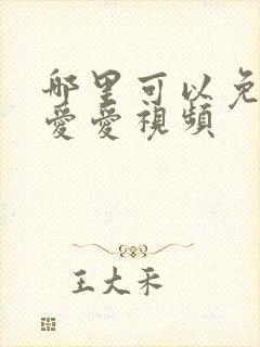 哪里可以免费看爱爱视频