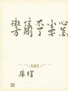 微信不小心把对方删了要怎么加回来