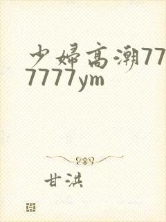 少妇高潮7777777ym