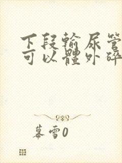 下段输尿管结石可以体外碎石吗