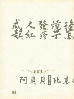 成人发烧后全身起红疹子怎么回事