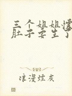 三个姐姐怀孕大肚子要生了