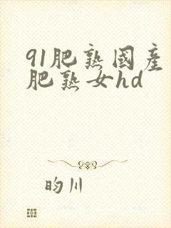 91肥熟国产老肥熟女hd