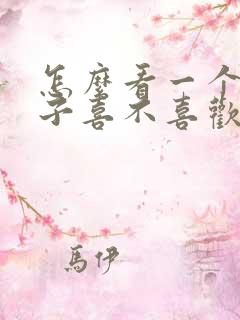 怎么看一个女孩子喜不喜欢你