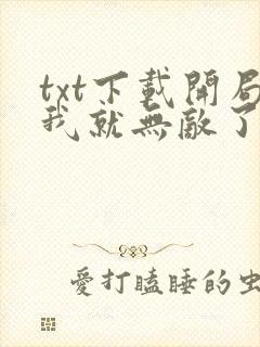 txt下载开局我就无敌了