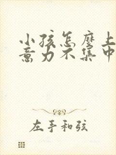 小孩怎么上课注意力不集中