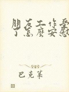 朋友工作受委屈了怎么安慰