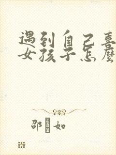 遇到自己喜欢的女孩子怎么去追呢