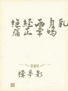 绝经两月乳房疼痛正常吗