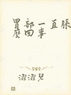 胃部一直胀气怎么回事