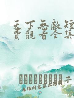 天下无敌短剧免费观看全集