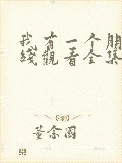 我有一个朋友在线观看全集完整版电视剧