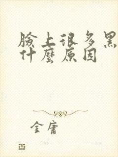 脸上很多黑斑是什么原因