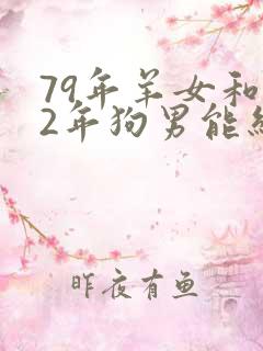 79年羊女和82年狗男能结婚吗?