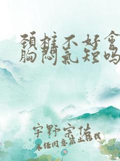 颈椎不好会导致胸闷气短吗