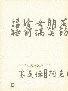 讲给女朋友听的睡前搞笑的小故事