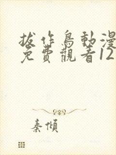 拔作鸟动漫全集免费观看12集