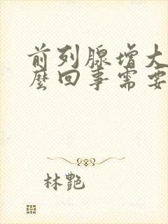 前列腺增大是怎么回事需要治疗吗