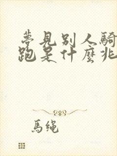 梦见别人骑马奔跑是什么兆头