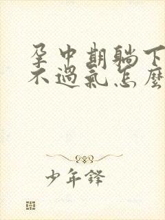 孕中期躺下就喘不过气怎么回事