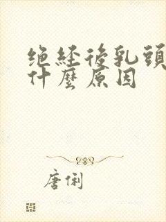 绝经后乳头疼是什么原因