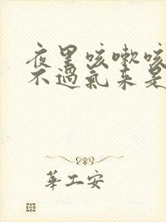 夜里咳嗽咳得喘不过气来是什么原因