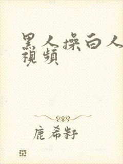 黑人操白人美女视频