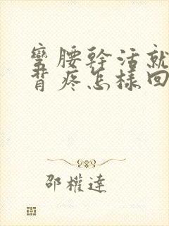 弯腰干活就腰酸背疼怎样回事