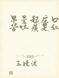 早晨起床口干口苦吐痰是红