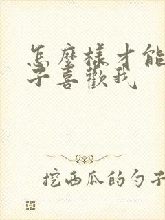 怎么样才能女孩子喜欢我