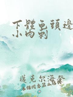 下体龟头边缘有小肉刺