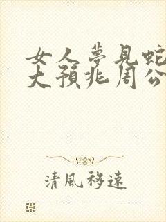 女人梦见蛇的七大预兆周公解梦