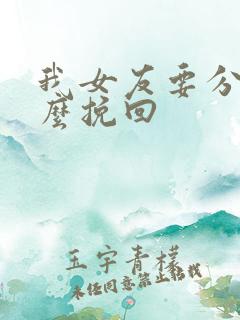 我女友要分手怎么挽回