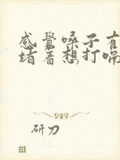 感觉嗓子有东西堵着想打嗝